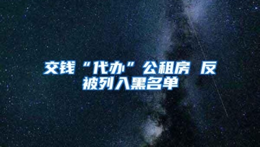 交钱“代办”公租房 反被列入黑名单