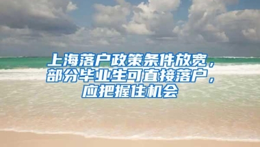 上海落户政策条件放宽，部分毕业生可直接落户，应把握住机会