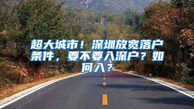 超大城市！深圳放宽落户条件，要不要入深户？如何入？