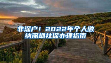 非深户！2022年个人缴纳深圳社保办理指南