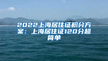 2022上海居住证积分方案：上海居住证120分超简单