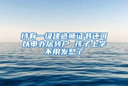 持有一级建造师证书还可以申办居转户 孩子上学不用发愁了