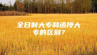 全日制大专和函授大专的区别？