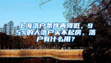 上海落户条件再降低，95%的人落户买不起房，落户有什么用？