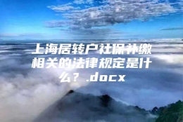 上海居转户社保补缴相关的法律规定是什么？.docx