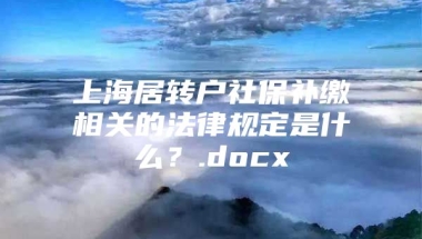 上海居转户社保补缴相关的法律规定是什么？.docx