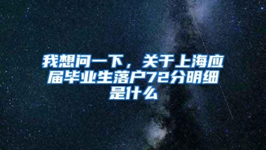 我想问一下，关于上海应届毕业生落户72分明细是什么