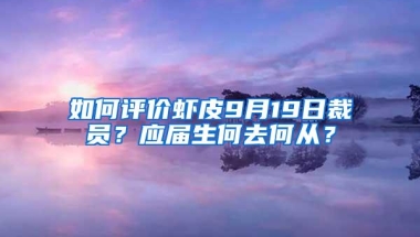 如何评价虾皮9月19日裁员？应届生何去何从？