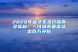 2020年留学生落户指南及福利！一线城市最高给出百万补贴