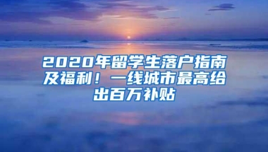 2020年留学生落户指南及福利！一线城市最高给出百万补贴