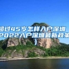 超过45岁怎样入户深圳（2022入户深圳最新政策）