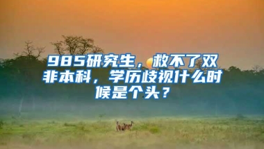 985研究生，救不了双非本科，学历歧视什么时候是个头？