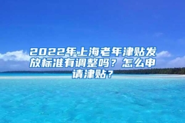 2022年上海老年津贴发放标准有调整吗？怎么申请津贴？