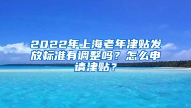 2022年上海老年津贴发放标准有调整吗？怎么申请津贴？