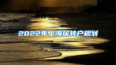 2022年上海居转户规划