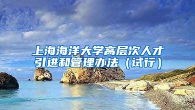 上海海洋大学高层次人才引进和管理办法（试行）