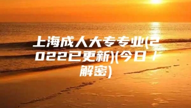 上海成人大专专业(2022已更新)(今日／解密)