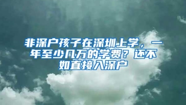 非深户孩子在深圳上学，一年至少几万的学费？还不如直接入深户