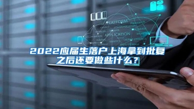 2022应届生落户上海拿到批复之后还要做些什么？