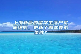 上海新版的留学生落户实施细则，更新了哪些要求条件？