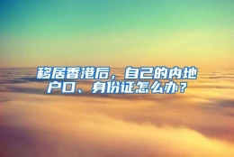 移居香港后，自己的内地户口、身份证怎么办？