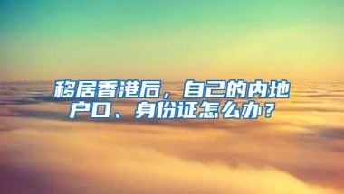 移居香港后，自己的内地户口、身份证怎么办？