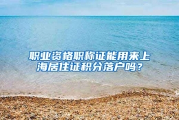 职业资格职称证能用来上海居住证积分落户吗？