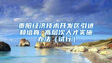 贵阳经济技术开发区引进和培育 高层次人才实施办法（试行）