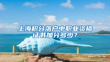 上海积分落户中职业资格证书加分多少？