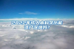 2022年成人本科学历能落户深圳吗？