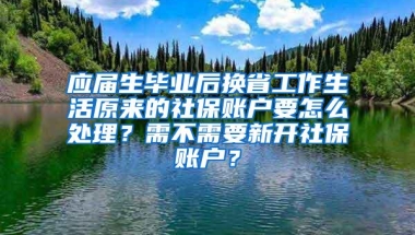 应届生毕业后换省工作生活原来的社保账户要怎么处理？需不需要新开社保账户？