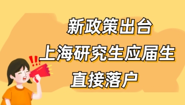 应届生落户上海新政策发布，上海研究生应届生直接落户！