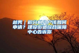 越秀｜积分制入户该如何申请？建设街道综合保障中心告诉你