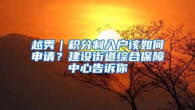 越秀｜积分制入户该如何申请？建设街道综合保障中心告诉你