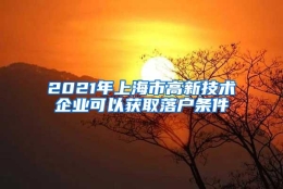 2021年上海市高新技术企业可以获取落户条件