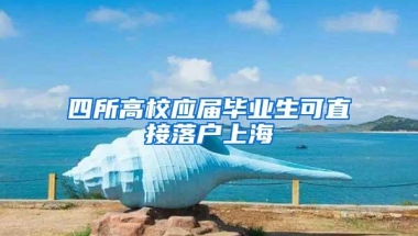 四所高校应届毕业生可直接落户上海