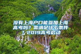 没有上海户口能参加上海高考吗？需满足什么条件？2019高考启动