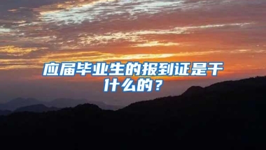 应届毕业生的报到证是干什么的？