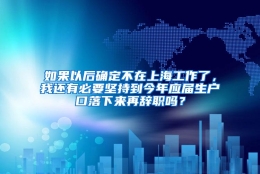 如果以后确定不在上海工作了，我还有必要坚持到今年应届生户口落下来再辞职吗？