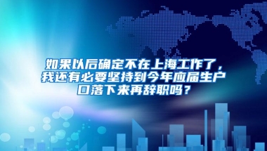 如果以后确定不在上海工作了，我还有必要坚持到今年应届生户口落下来再辞职吗？