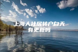 上海人社居转户白天有更新吗