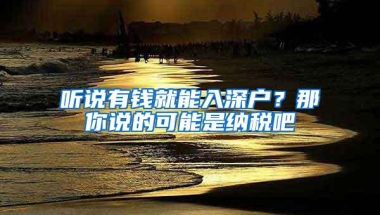 听说有钱就能入深户？那你说的可能是纳税吧