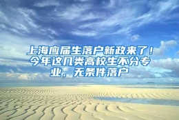 上海应届生落户新政来了！今年这几类高校生不分专业，无条件落户