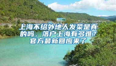 上海不给外地人发菜是真的吗，落户上海有多难？官方最新回应来了