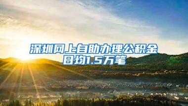 深圳网上自助办理公积金日均1.5万笔