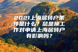 2021上海居转户条件是什么？总是换工作对申请上海居转户有影响吗？