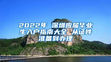 2022年 深圳应届毕业生入户指南大全 从证件准备到办理