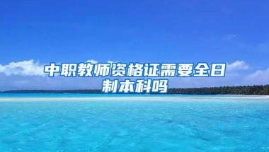 中职教师资格证需要全日制本科吗