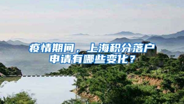 疫情期间，上海积分落户申请有哪些变化？