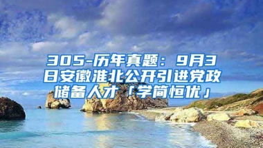 305-历年真题：9月3日安徽淮北公开引进党政储备人才「学简恒优」